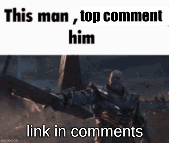 This man, _____ him | top comment; link in comments | image tagged in this man _____ him | made w/ Imgflip meme maker