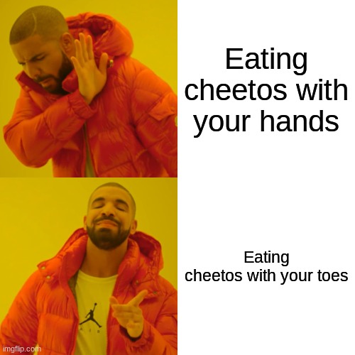 Drake Hotline Bling | Eating cheetos with your hands; Eating cheetos with your toes | image tagged in memes,drake hotline bling | made w/ Imgflip meme maker