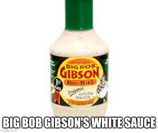 BIG BOB GIBSON'S WHITE SAUCE | made w/ Imgflip meme maker