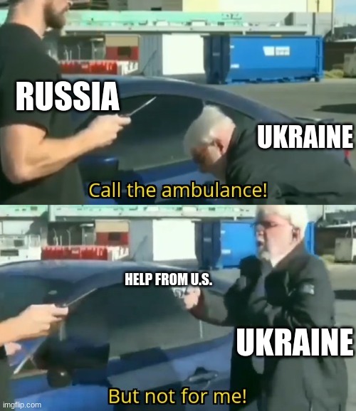 Call an ambulance but not for me | RUSSIA UKRAINE HELP FROM U.S. UKRAINE | image tagged in call an ambulance but not for me | made w/ Imgflip meme maker