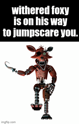 withered foxy jumpscare - Imgflip