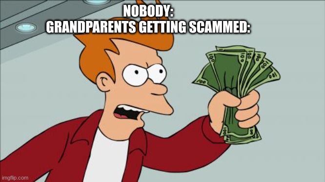 Scammed | NOBODY:
GRANDPARENTS GETTING SCAMMED: | image tagged in memes,shut up and take my money fry | made w/ Imgflip meme maker
