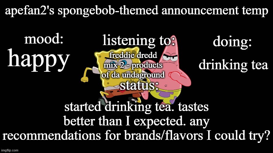 ApeFan2's spongebob temp | happy; freddie dredd mix 2 - products of da undaground; drinking tea; started drinking tea. tastes better than I expected. any recommendations for brands/flavors I could try? | image tagged in apefan2's spongebob temp | made w/ Imgflip meme maker