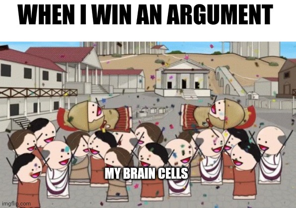 I love winning arguments | WHEN I WIN AN ARGUMENT; MY BRAIN CELLS | image tagged in roman victory | made w/ Imgflip meme maker