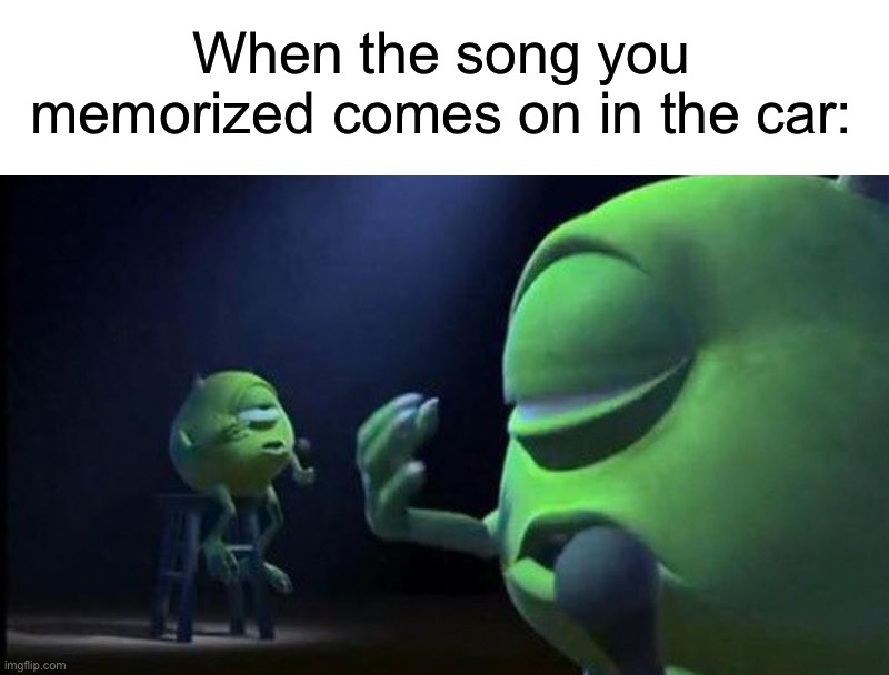 Never gonna give you up, never gonna let you down | When the song you memorized comes on in the car: | image tagged in mike wazowski singing,memes,funny,true story,relatable memes,rickroll | made w/ Imgflip meme maker