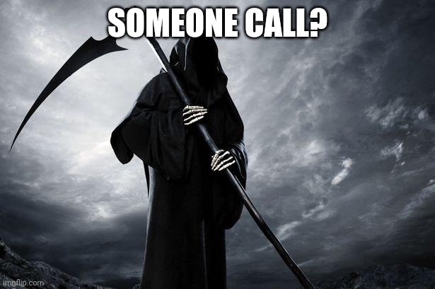 Someone call? | SOMEONE CALL? | image tagged in death | made w/ Imgflip meme maker