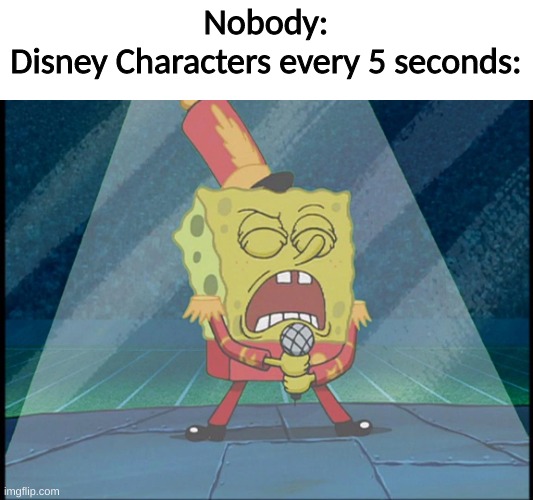 Spongebob Singing Sweet Victory | Nobody:
Disney Characters every 5 seconds: | image tagged in spongebob singing sweet victory | made w/ Imgflip meme maker