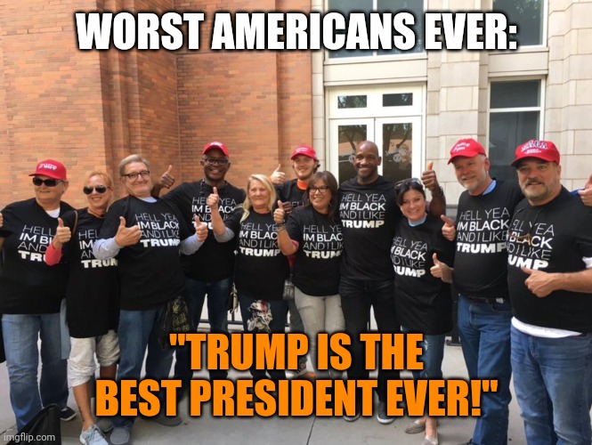 Color Blind Trump Supporters | WORST AMERICANS EVER:; "TRUMP IS THE BEST PRESIDENT EVER!" | image tagged in trump supporters,liars,rubes,traitors,terrorists,karens | made w/ Imgflip meme maker