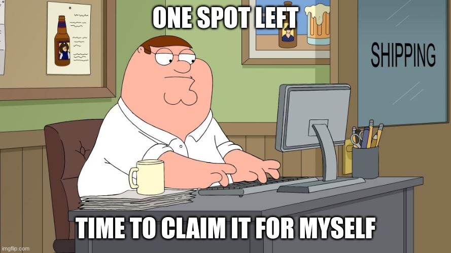 (TheTF2Engineer note: go for it) | ONE SPOT LEFT; TIME TO CLAIM IT FOR MYSELF | image tagged in peter griffin at the computer | made w/ Imgflip meme maker
