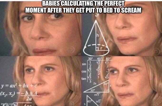 Math lady/Confused lady | BABIES CALCULATING THE PERFECT MOMENT AFTER THEY GET PUT TO BED TO SCREAM | image tagged in math lady/confused lady | made w/ Imgflip meme maker