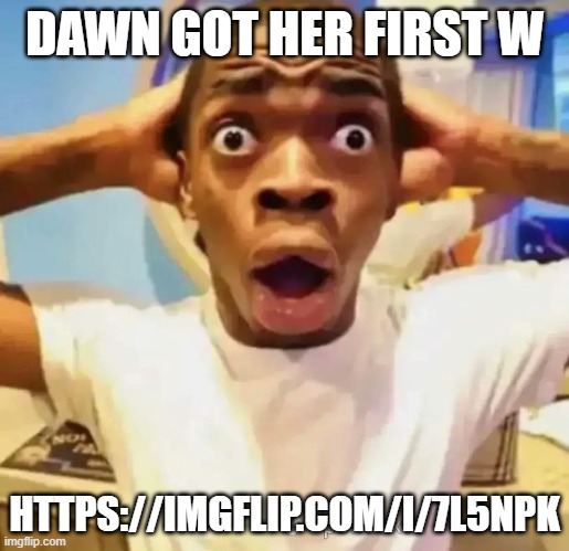 Shocked black guy | DAWN GOT HER FIRST W; HTTPS://IMGFLIP.COM/I/7L5NPK | image tagged in shocked black guy | made w/ Imgflip meme maker