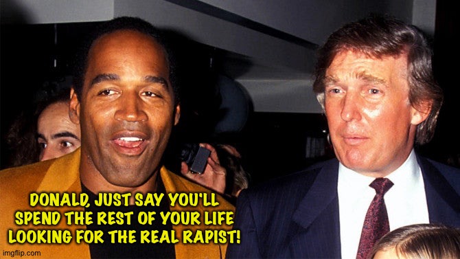 OJ advises Donald | DONALD, JUST SAY YOU'LL SPEND THE REST OF YOUR LIFE LOOKING FOR THE REAL RAPIST! | image tagged in oj simpson,donald trump | made w/ Imgflip meme maker