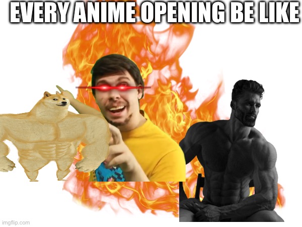 Every anime opening be like | EVERY ANIME OPENING BE LIKE | image tagged in funny meme,mrbeast,gigachad,buff doge | made w/ Imgflip meme maker