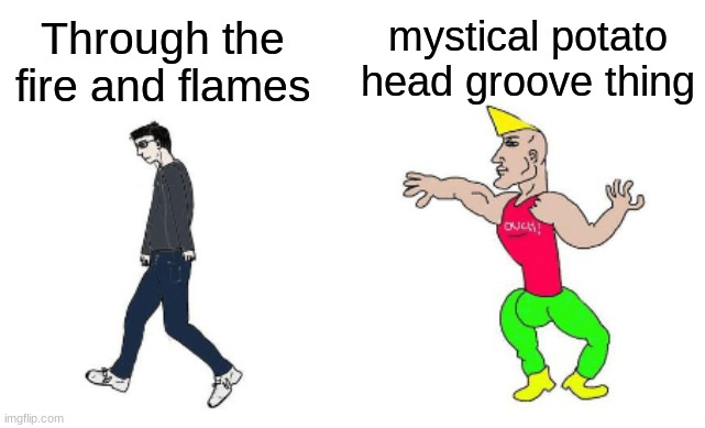 Virgin vs Chad | Through the fire and flames mystical potato head groove thing | image tagged in virgin vs chad | made w/ Imgflip meme maker