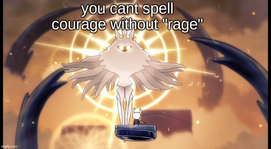Is he gone yet? | you cant spell courage without "rage" | image tagged in hollow knight radiance | made w/ Imgflip meme maker