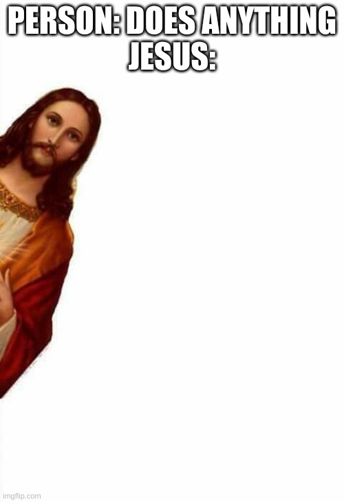 he is watching you rn | PERSON: DOES ANYTHING
JESUS: | image tagged in jesus watcha doin | made w/ Imgflip meme maker