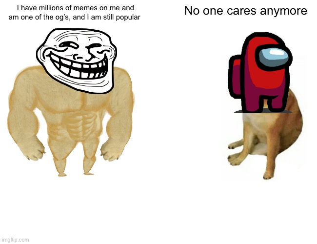Buff Doge vs. Cheems | I have millions of memes on me and am one of the og’s, and I am still popular; No one cares anymore | image tagged in memes,buff doge vs cheems,troll face,among us | made w/ Imgflip meme maker