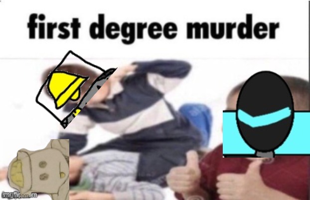 teaser for upcoming lore event | image tagged in first degree murder | made w/ Imgflip meme maker
