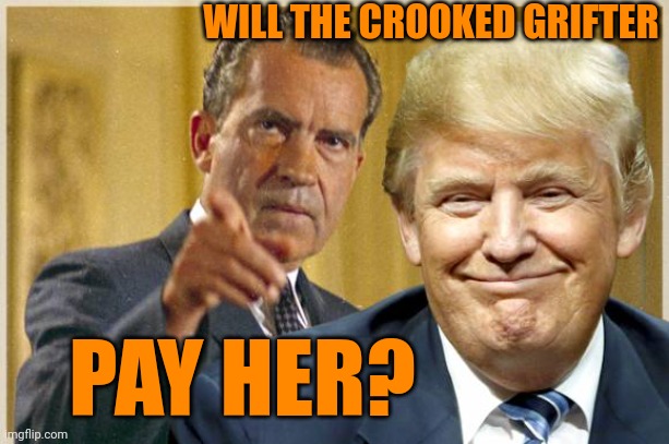 Nixon Trump - Republican crooks | WILL THE CROOKED GRIFTER PAY HER? | image tagged in nixon trump - republican crooks | made w/ Imgflip meme maker