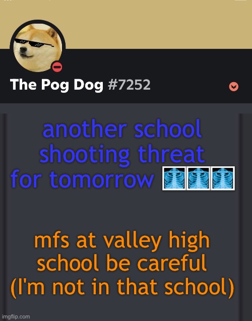 epic doggos epic discord temp | another school shooting threat for tomorrow 🩻🩻🩻; mfs at valley high school be careful (I'm not in that school) | image tagged in epic doggos epic discord temp | made w/ Imgflip meme maker