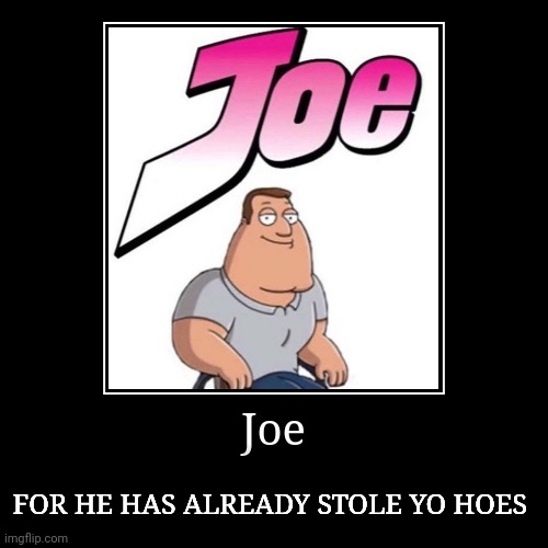 Joe | Joe | FOR HE HAS ALREADY STOLE YO HOES | image tagged in funny,demotivationals | made w/ Imgflip demotivational maker