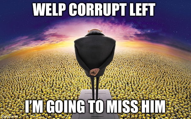 He was a good man | WELP CORRUPT LEFT; I’M GOING TO MISS HIM | image tagged in gru standing over minions | made w/ Imgflip meme maker