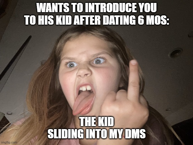 Meet my Daughter | WANTS TO INTRODUCE YOU TO HIS KID AFTER DATING 6 MOS:; THE KID
 SLIDING INTO MY DMS | image tagged in meet my daughter | made w/ Imgflip meme maker