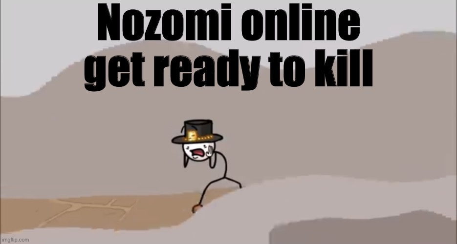 Henry Stickmin being surprised | Nozomi online get ready to kill | image tagged in henry stickmin being surprised | made w/ Imgflip meme maker