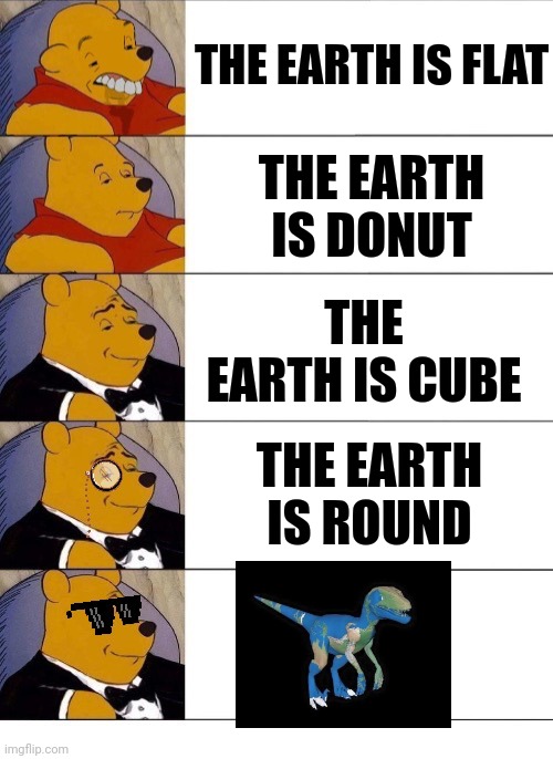 Winnie the Pooh v.20 | THE EARTH IS FLAT; THE EARTH IS DONUT; THE EARTH IS CUBE; THE EARTH IS ROUND | image tagged in winnie the pooh v 20 | made w/ Imgflip meme maker