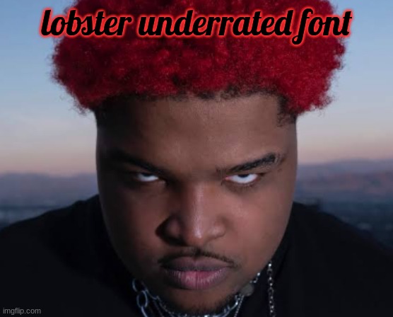 bro thinks he is him | lobster underrated font | image tagged in bro thinks he is him | made w/ Imgflip meme maker