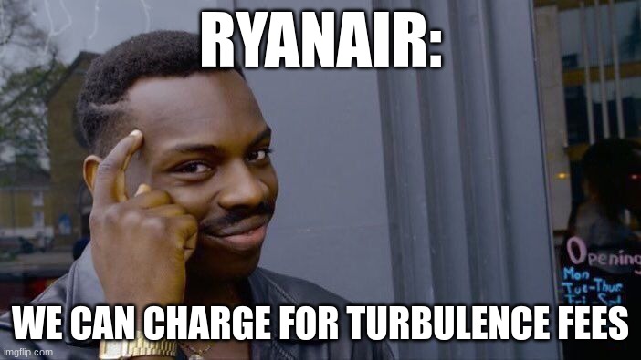 Ryanair going big brain | RYANAIR:; WE CAN CHARGE FOR TURBULENCE FEES | image tagged in ryanair,airplanes | made w/ Imgflip meme maker