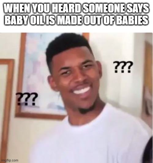 Nick Young | WHEN YOU HEARD SOMEONE SAYS BABY OIL IS MADE OUT OF BABIES | image tagged in nick young | made w/ Imgflip meme maker