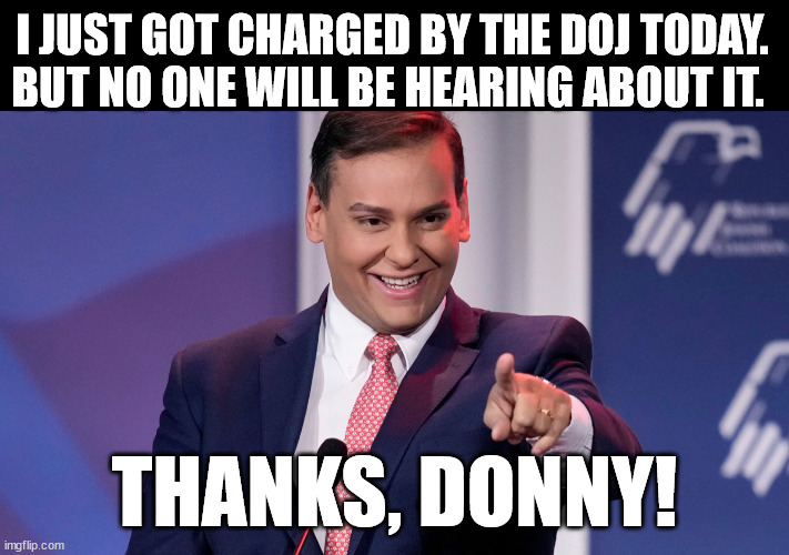 George Santos smile | I JUST GOT CHARGED BY THE DOJ TODAY. BUT NO ONE WILL BE HEARING ABOUT IT. THANKS, DONNY! | image tagged in george santos smile | made w/ Imgflip meme maker