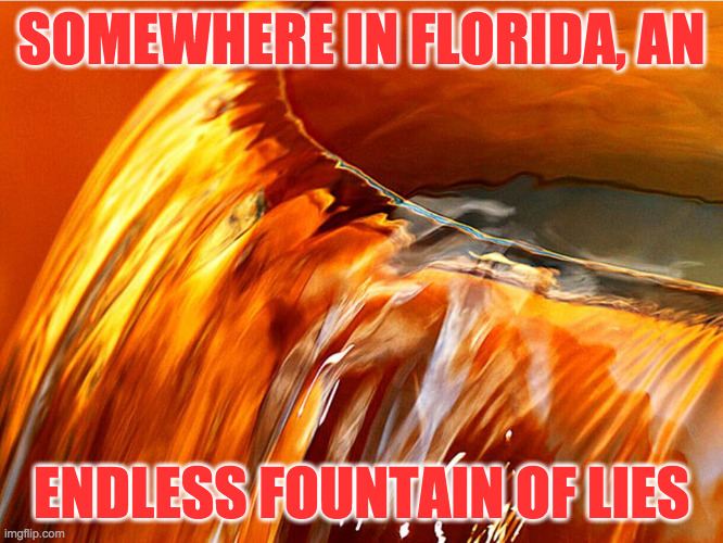 SOMEWHERE IN FLORIDA, AN ENDLESS FOUNTAIN OF LIES | made w/ Imgflip meme maker