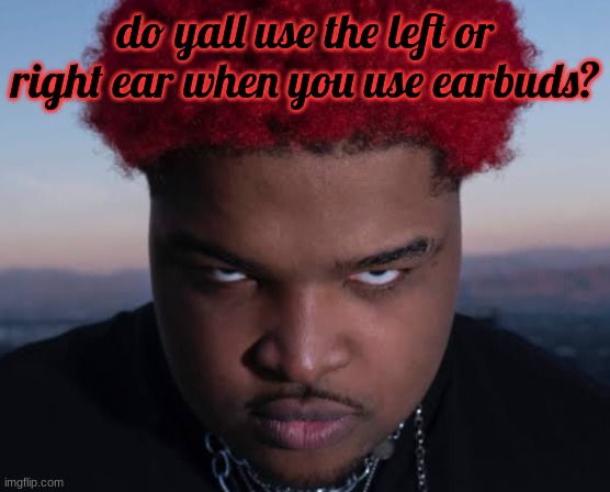 right for me (mod note: both) | do yall use the left or right ear when you use earbuds? | image tagged in bro thinks he is him | made w/ Imgflip meme maker
