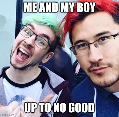 jacksepticeye and markiplier meme | ME AND MY BOY; UP TO NO GOOD | image tagged in jacksepticeye and markiplier meme | made w/ Imgflip meme maker