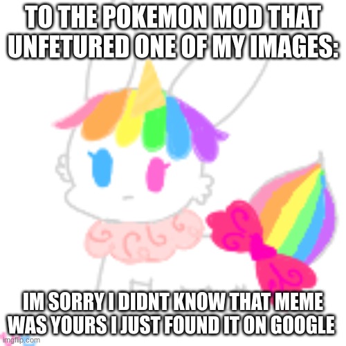 sorry ? | TO THE POKEMON MOD THAT UNFETURED ONE OF MY IMAGES:; IM SORRY I DIDNT KNOW THAT MEME WAS YOURS I JUST FOUND IT ON GOOGLE | image tagged in chibi unicorn eevee | made w/ Imgflip meme maker