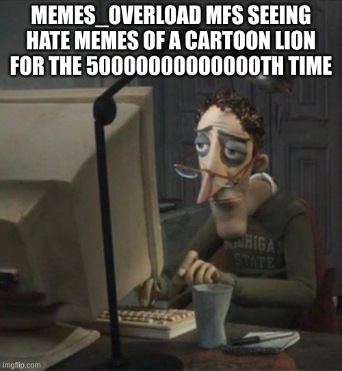 fr | MEMES_OVERLOAD MFS SEEING HATE MEMES OF A CARTOON LION FOR THE 50000000000000TH TIME | image tagged in tired dad at computer | made w/ Imgflip meme maker