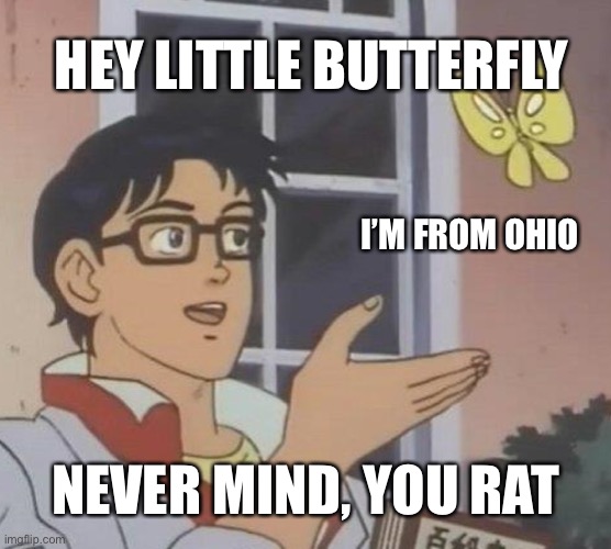 Nope | HEY LITTLE BUTTERFLY; I’M FROM OHIO; NEVER MIND, YOU RAT | image tagged in memes,is this a pigeon,ohio,judgement,butterflies | made w/ Imgflip meme maker
