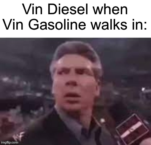 x when x walks in | Vin Diesel when Vin Gasoline walks in: | image tagged in x when x walks in | made w/ Imgflip meme maker