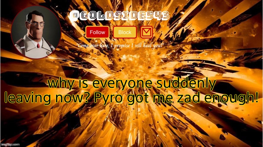 Gold's Announcement Template | why is everyone suddenly leaving now? Pyro got me zad enough! | image tagged in gold's announcement template | made w/ Imgflip meme maker