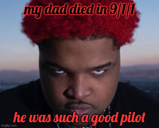 rip | my dad died in 9/1/1; he was such a good pilot | image tagged in bro thinks he is him | made w/ Imgflip meme maker