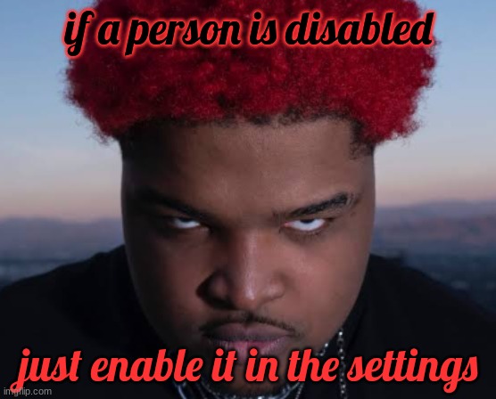 bro thinks he is him | if a person is disabled; just enable it in the settings | image tagged in bro thinks he is him | made w/ Imgflip meme maker