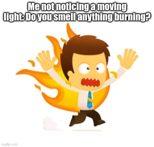 Toasty | Me not noticing a moving light: Do you smell anything burning? | made w/ Imgflip meme maker