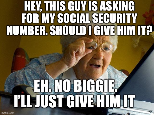 When grandma first uses the internet | HEY, THIS GUY IS ASKING FOR MY SOCIAL SECURITY NUMBER. SHOULD I GIVE HIM IT? EH. NO BIGGIE. I’LL JUST GIVE HIM IT | image tagged in memes,grandma finds the internet | made w/ Imgflip meme maker