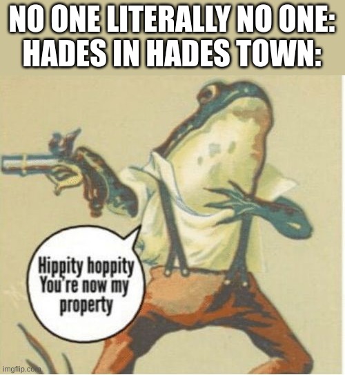 Hippity hoppity, you're now my property | NO ONE LITERALLY NO ONE:
HADES IN HADES TOWN: | image tagged in hippity hoppity you're now my property | made w/ Imgflip meme maker