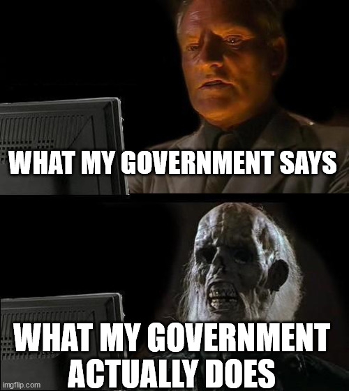 I'll Just Wait Here | WHAT MY GOVERNMENT SAYS; WHAT MY GOVERNMENT ACTUALLY DOES | image tagged in memes,i'll just wait here | made w/ Imgflip meme maker