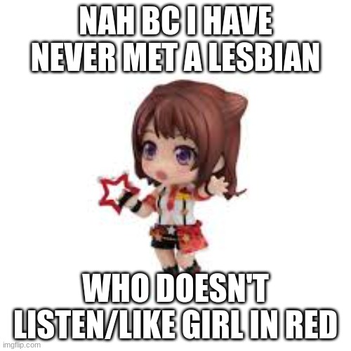 NAH BC I HAVE NEVER MET A LESBIAN; WHO DOESN'T LISTEN/LIKE GIRL IN RED | image tagged in memes,lgbtq | made w/ Imgflip meme maker