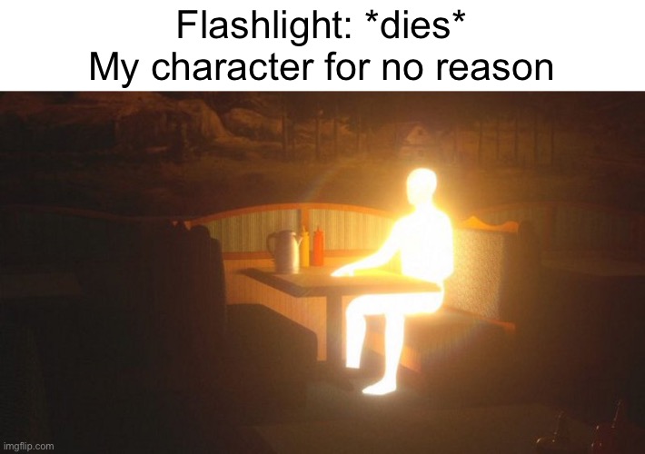 Glowing Guy | Flashlight: *dies*
My character for no reason | image tagged in glowing guy | made w/ Imgflip meme maker