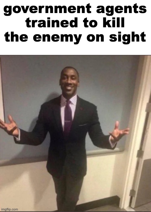 black guy in suit | government agents trained to kill the enemy on sight | image tagged in black guy in suit | made w/ Imgflip meme maker